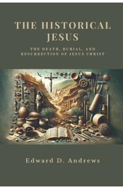 The Historical Jesus: The Death, Burial, and Resurrection of Jesus Christ - Edward D. Andrews