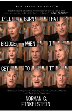 I'll Burn That Bridge When I Get to It: Heretical Thoughts on Identity Politics, Cancel Culture, and Academic Freedom - Norman G. Finkelstein