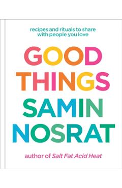 Good Things: Recipes and Rituals to Share with People You Love: A Cookbook - Samin Nosrat
