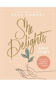 She Delights Bible Study: A Five-Week Journey to Finding Joy in Christ - Elle Cardel