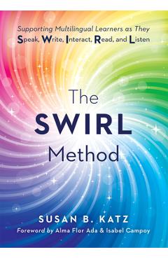 The Swirl Method: Supporting Multilingual Learners as They Speak, Write, Interact, Read, and Listen (Use the Swirl Method to Transform Multilingual Cl - Alma Flor Ada