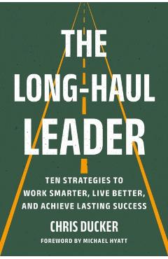 The Long-Haul Leader: Ten Strategies to Work Smarter, Live Better, and Achieve Lasting Success - Chris Ducker