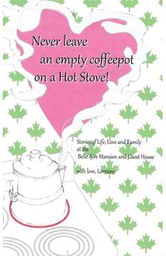 Never Leave an Empty CoffeePot on a Hot Stove! - Lorraine Svec