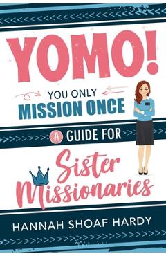 Yomo! You Only Mission Once:: A Guide for Sister Missionaries - Hannah Hardy