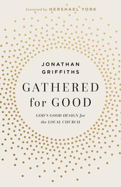 Gathered for Good: God\'s Good Design for the Local Church - Jonathan Griffiths