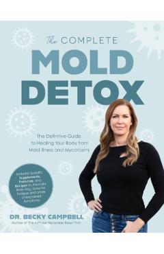 The Complete Mold Detox: The Definitive Guide to Healing Your Body from Mold Illness and Mycotoxins - Becky Campbell