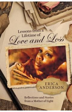 Lessons from a Lifetime of Love and Loss: Reflections and stories from a mother of eight - Erica Anderson