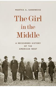 The Girl in the Middle: A Recovered History of the American West - Martha A. Sandweiss