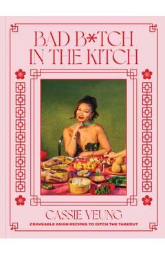 Bad B*tch in the Kitch: Craveable Asian Recipes to Skip the Takeout - Cassie Yeung