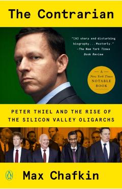 The Contrarian: Peter Thiel and the Rise of the Silicon Valley Oligarchs - Max Chafkin