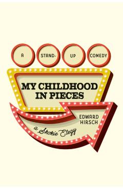My Childhood in Pieces: A Stand-Up Comedy, a Skokie Elegy - Edward Hirsch