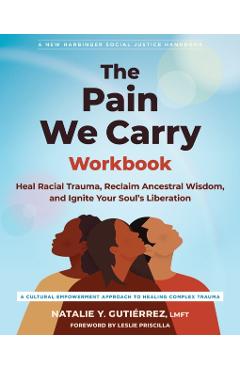 The Pain We Carry Workbook: Heal Racial Trauma, Reclaim Ancestral Wisdom, and Ignite Your Soul's Liberation - Natalie Y. Gutiérrez