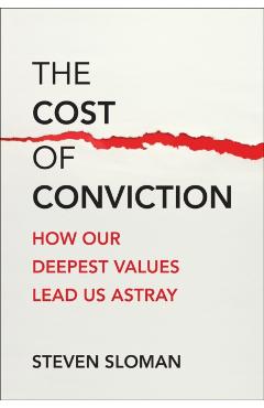The Cost of Conviction: How Our Deepest Values Lead Us Astray - Steven Sloman