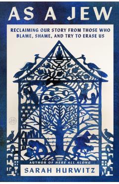 As a Jew: Reclaiming Our Story from Those Who Blame, Shame, and Try to Erase Us - Sarah Hurwitz