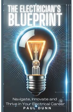The Electrician's Blueprint: Navigate, Innovate & Thrive in Your Electrical Career - Paul Dunn