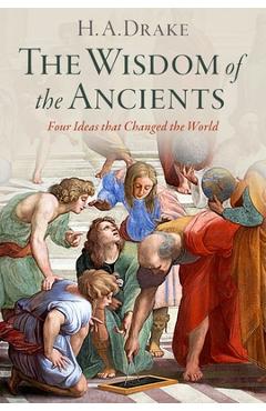 The Wisdom of the Ancients: Four Ideas That Changed the World - H. A. Drake