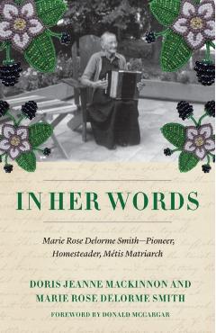 In Her Words: The Writings of Marie Rose Delorme Smith, Métis Matriarch - Doris Jeanne Mackinnon