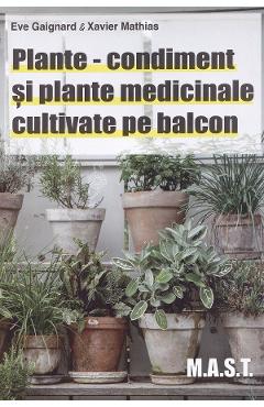 Plante-condiment si plante medicinale cultivate pe balcon - Eve Gaignard, Xavier Mathias