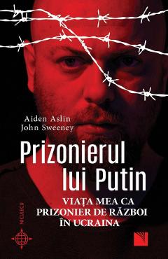Prizonierul lui Putin. Viata mea ca prizonier de razboi in Ucraina - Aiden Aslin, John Sweeney