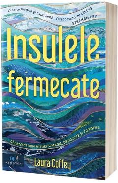 Insulele fermecate. Calatorii prin mituri si magie, dragoste si pierdere - Laura Coffey