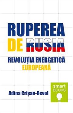 Ruperea de Rusia. Revolutia energetica europeana - Adina Crisan-Revol