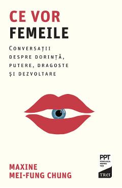 eBook Ce vor femeile. Conversatii despre dorinta, putere, dragoste si dezvoltare - Maxine Mei-Fung Chung