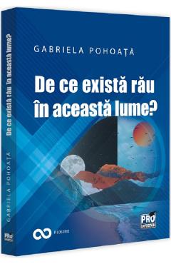 De ce exista rau in aceasta lume? - Gabriela Pohoata - PRO UNIVERSITARIA