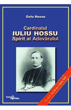 Cardinalul Iuliu Hossu. Spirit al adevarului - Gelu Hossu