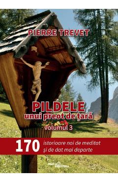 Pildele unui preot de tara Vol.3: 170 de istorioare de meditat si de dat mai departe - Pierre Trevet - VIATA CRESTINA
