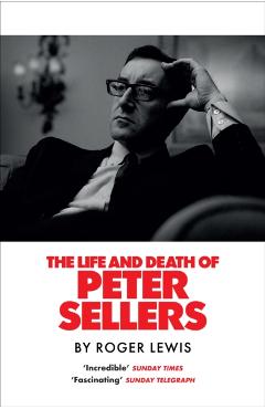 Life and Death of Peter Sellers - Roger Lewis