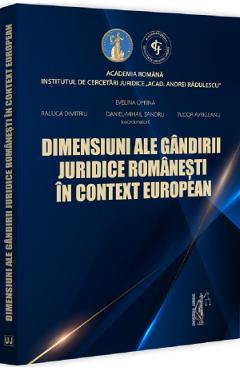 Dimensiuni ale gandirii juridice romanesti in context european - Evelina Oprina, Raluca Dimitriu, Tudor Avrigeanu, Daniel Mihail Sandru