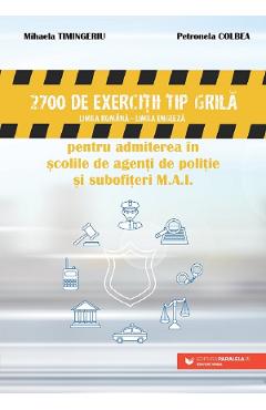 2700 de exercitii tip grila pentru admiterea in scolile de politie si subofiteri M.A.I. - Colbea Petronela, Timingeriu Mihaela