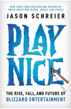 Play Nice: The Rise, Fall, and Future of Blizzard Entertainment - Jason Schreier