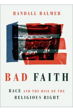 Bad Faith: Race and the Rise of the Religious Right - Randall Balmer