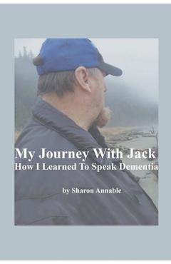 My Journey With Jack: How I Learned To Speak Dementia - Sharon Annable