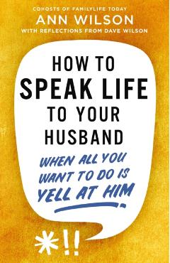 How to Speak Life to Your Husband: When All You Want to Do Is Yell at Him - Ann Wilson