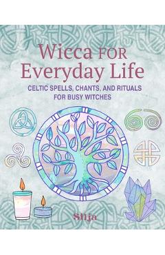 Wicca for Everyday Life: Celtic Spells, Chants, and Rituals for Busy Witches -
