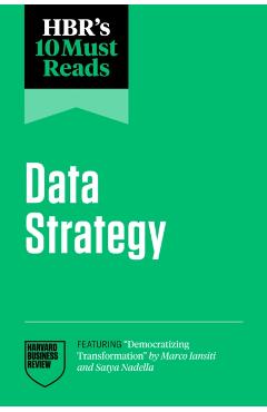 Hbr's 10 Must Reads on Data Strategy (Featuring Democratizing Transformation by Marco Iansiti and Satya Nadella) - Harvard Business Review
