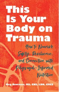This Is Your Body on Trauma: Healing from Within--Nourishing Your Body and Mind on the Path to Trauma Recovery - Meg Bowman