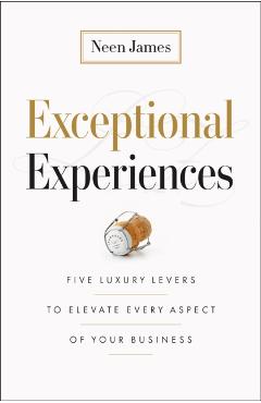 Exceptional Experiences: Five Luxury Levers to Elevate Every Aspect of Your Business - Neen James