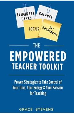 The Empowered Teacher Toolkit: Proven Strategies to Take Control of Your Time, Your Energy, & Your Passion for Teaching - Grace Stevens
