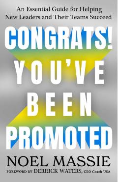 Congrats! You've Been Promoted: An Essential Guide for Helping New Leaders and Their Teams Succeed - Noel Massie