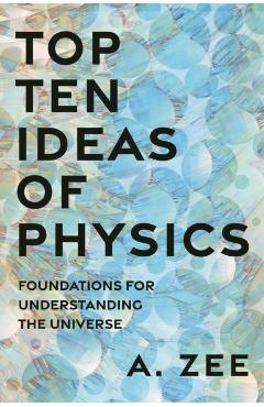 Top Ten Ideas of Physics: Foundations for Understanding the Universe - Anthony Zee