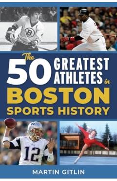 The 50 Greatest Athletes in Boston Sports History - Martin Gitlin