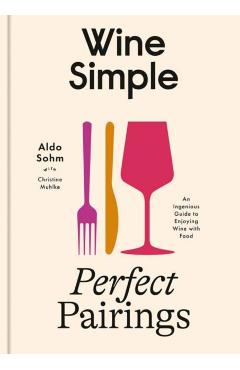 Wine Simple: Perfect Pairings: An Ingenious Guide to Enjoying Food with Wine - Aldo Sohm