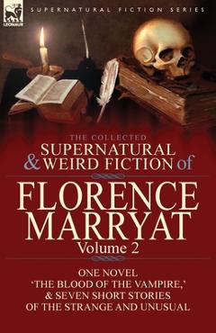 The Collected Supernatural and Weird Fiction of Florence Marryat: Volume 2-One Novel 'The Blood of the Vampire, ' & Seven Short Stories of the Strange - Florence Marryat