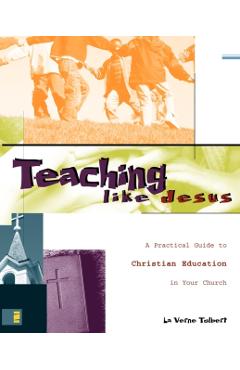 Teaching Like Jesus: A Practical Guide to Christian Education in Your Church - La Verne Tolbert
