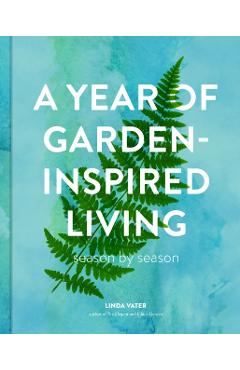 A Year of Garden-Inspired Living: Season by Season - Linda Vater