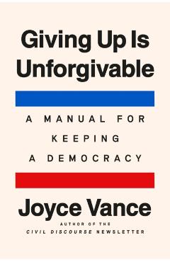 Giving Up Is Unforgivable: A Manual for Keeping a Democracy - Joyce Vance