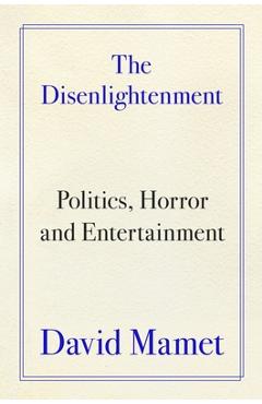 The Disenlightenment: Politics, Horror, and Entertainment - David Mamet